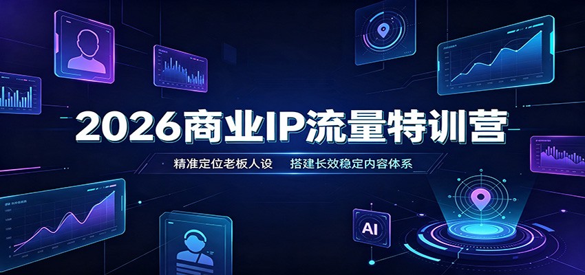 2026商业IP流量特训营：精准定位老板人设，搭建长效稳定内容体系-来友网创
