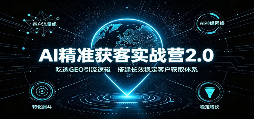 AI精准获客实战营2.0：吃透GEO引流逻辑，搭建长效稳定客户获取体系-来友网创