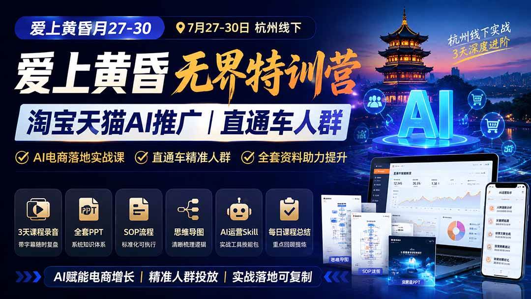 （19725期）爱上 黄昏 7月27-30｜杭州线下无界特训营｜淘宝天猫AI推广｜直通车人群｜全套PPT SOP思维导图资料包-来友网创