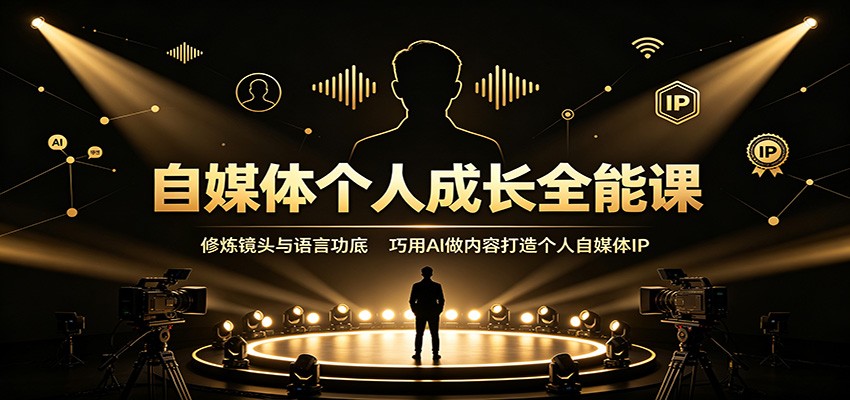 自媒体个人成长全能课：修炼镜头与语言功底，巧用AI做内容打造个人自媒体IP-来友网创