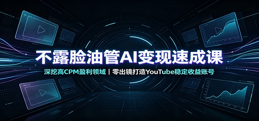 不露脸油管AI变现速成课：深挖高CPM盈利领域，零出镜打造YouTube稳定收益账号-来友网创