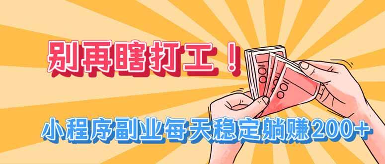 （19736期）别再瞎打工！小程序副业每天稳定躺赚200+-来友网创