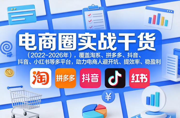 电商圈实战干货（2023-2026年），覆盖淘系、拼多多、抖音、小红书等多平台，助力电商人避开坑、提效率、稳盈利（更新08月08日）-来友网创