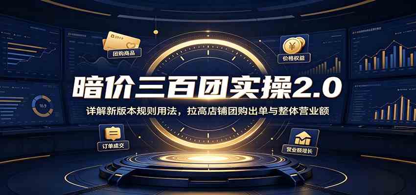 暗价三百团实操2.0：详解新版本规则用法，拉高店铺团购出单与整体营业额-来友网创