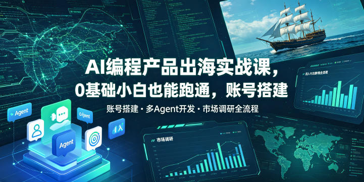 AI编程产品出海实战课，0基础小白也能跑通，账号搭建・多Agent开发・市场调研全流程，月入千刀跨境变现教程（更新）-来友网创