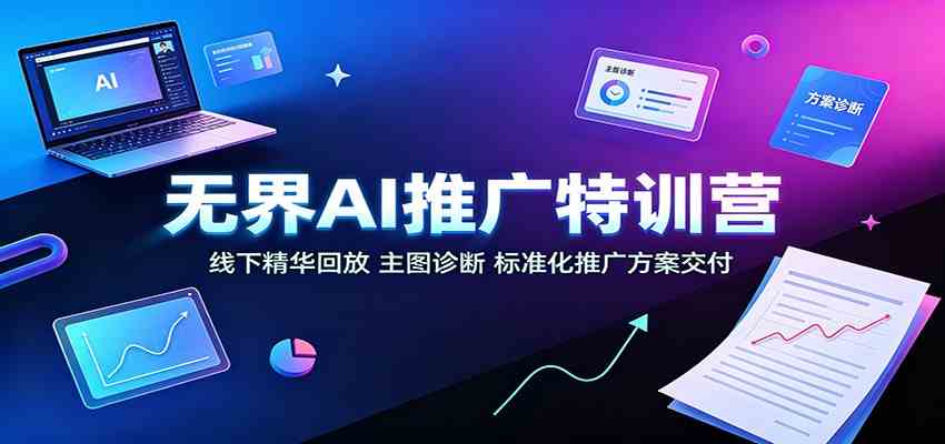 无界AI推广特训营：线下精华回放，主图诊断、标准化推广方案交付-来友网创