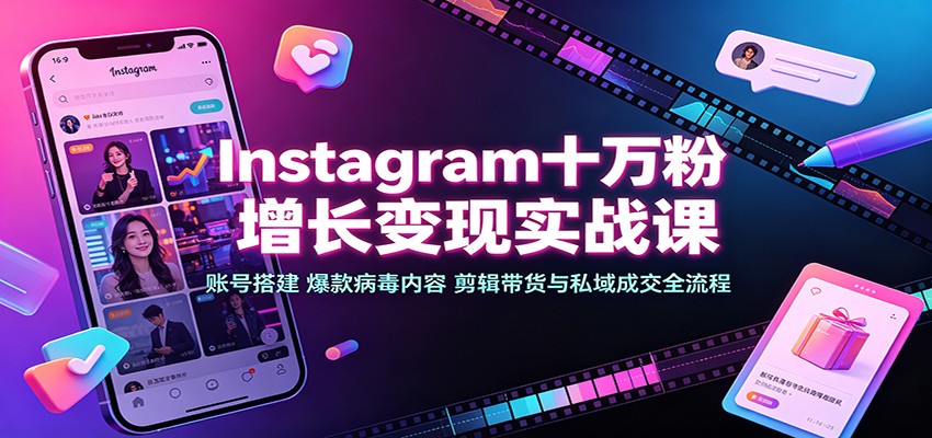 Instagram十万粉增长变现实战课：账号搭建、爆款病毒内容、剪辑带货与私域成交全流程-来友网创