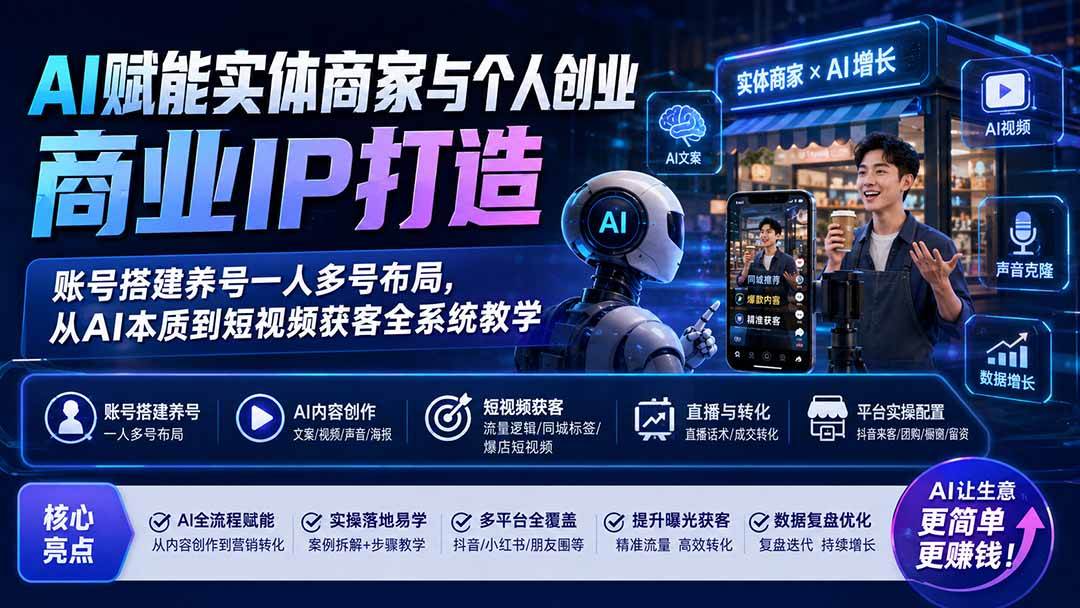 （19852期）AI赋能实体商家与个人创业商业IP打造；账号搭建养号一人多号布局，从AI本质到短视频获客全系统教学-来友网创