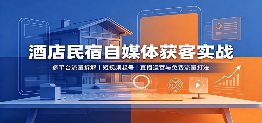 酒店民宿自媒体获客实战：多平台流量拆解，短视频起号，直播运营与免费流量打法-来友网创