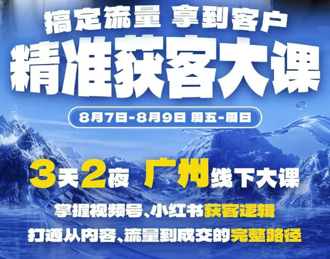 精准获客实战大课，掌握视频号、小红书获客逻辑，打通从内容、流量到成交的完整路径(广州站8.7-9)-来友网创