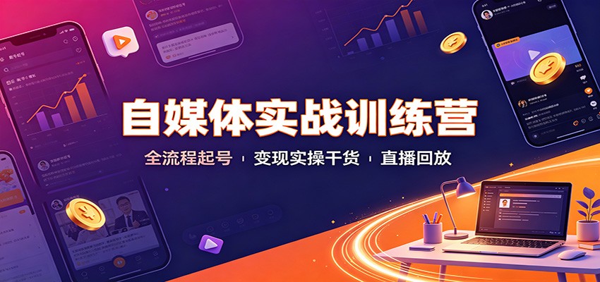 自媒体实战训练营：全流程起号变现实操干货直播回放-来友网创