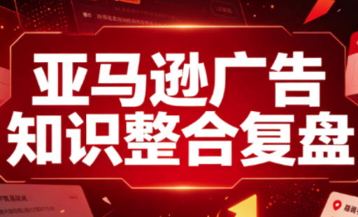 亚马逊广告知识整合复盘，适合从新手到成熟卖家的全阶段进阶-来友网创