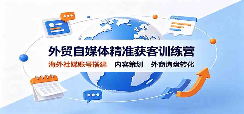 外贸自媒体精准获客训练营：海外社媒账号搭建，内容策划，外商询盘转化-来友网创