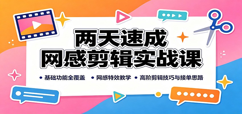 两天速成网感剪辑实战课：基础功能全覆盖，网感特效教学，高阶剪辑技巧与接单思路-来友网创