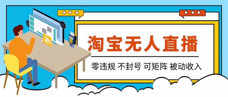 （19909期）【最新】2026淘宝无人直播项目！零违规不封号，全自动躺赚，全年旺季可矩阵放大，日入100-1k+-来友网创