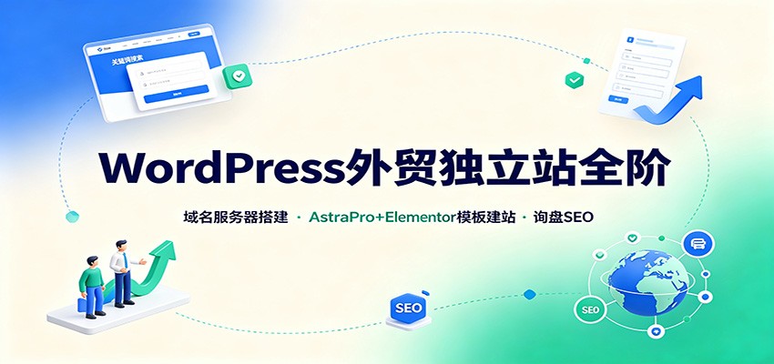 WordPress外贸独立站全阶：域名服务器搭建，AstraPro+Elementor模板建站与询盘询盘SEO-来友网创