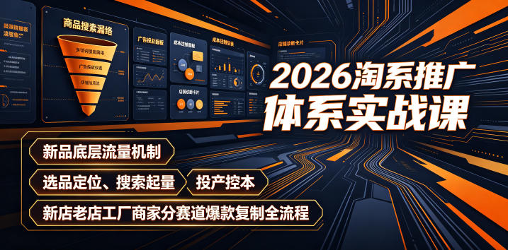 2026淘系推广体系实战课｜新品底层流量机制、选品定位、搜索起量、投产控本、新店老店工厂商家分赛道爆款复制全流程（更新）-来友网创