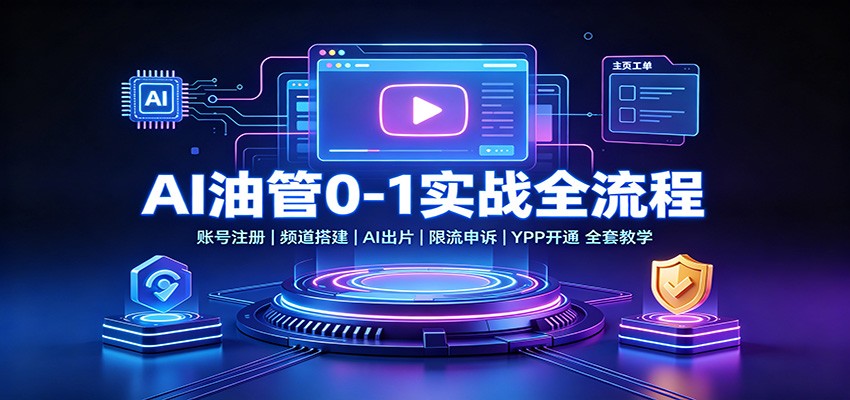 AI油管0-1实战：账号注册频道搭建，AI出片，限流申诉，YPP开通全套教学-来友网创