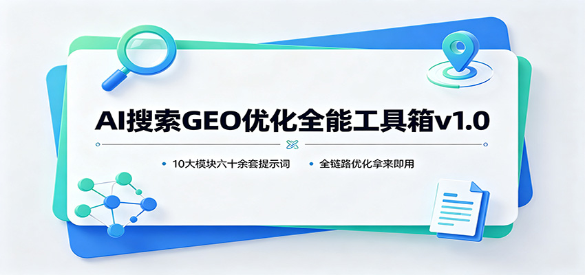 AI搜索GEO优化全能工具箱v1.0：10大模块六十余套提示词，全链路优化拿来即用-来友网创