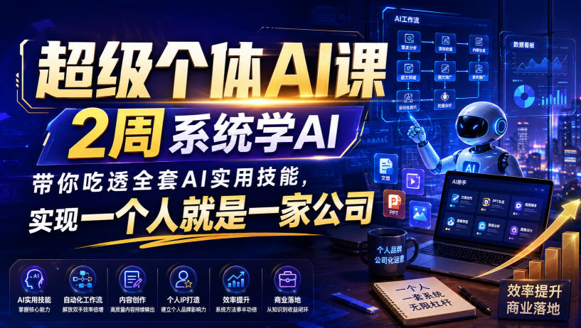 超级个体AI课，2周系统学AI，带你吃透全套AI实用技能，实现一个人就是一家公司（更新0818）-来友网创