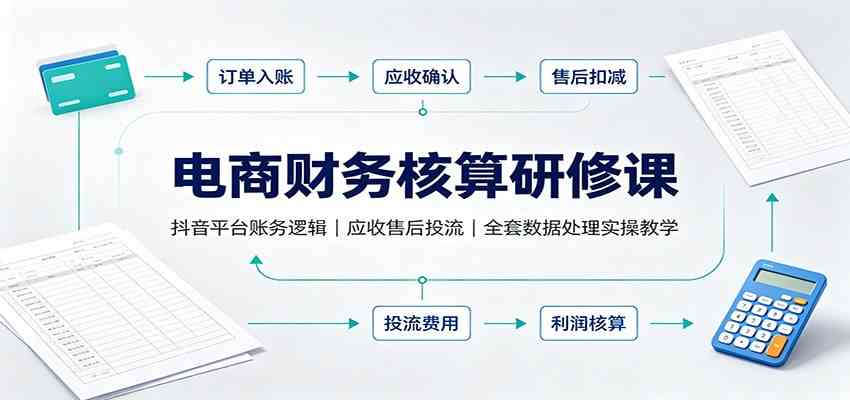 电商财务核算研修课：抖音平台账务逻辑，应收售后投流，全套数据处理实操教学-来友网创