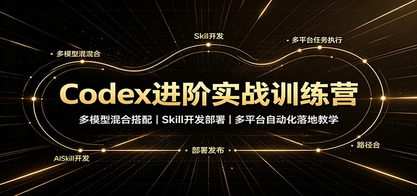 Codex进阶实战训练营：多模型混合搭配，Skill开发部署，多平台自动化落地教学-来友网创