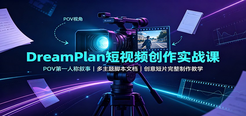 DreamPlan短视频创作实战课：POV第一人称叙事，多主题脚本文档，创意短片完整制作教学-来友网创