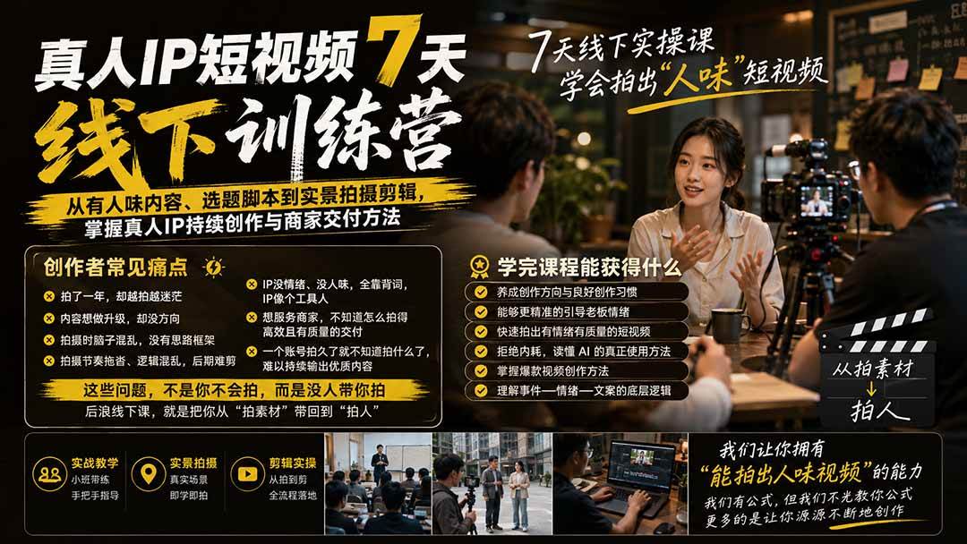（19999期）真人IP短视频7天训练营：从有人味内容、选题脚本到实景拍摄剪辑，掌握真人IP持续创作与商家交付方法-来友网创