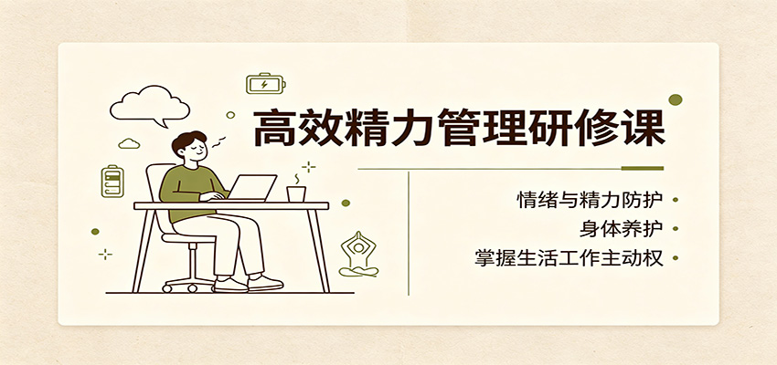 高效精力管理研修课：情绪与精力防护，身体养护，掌握生活工作主动权-来友网创