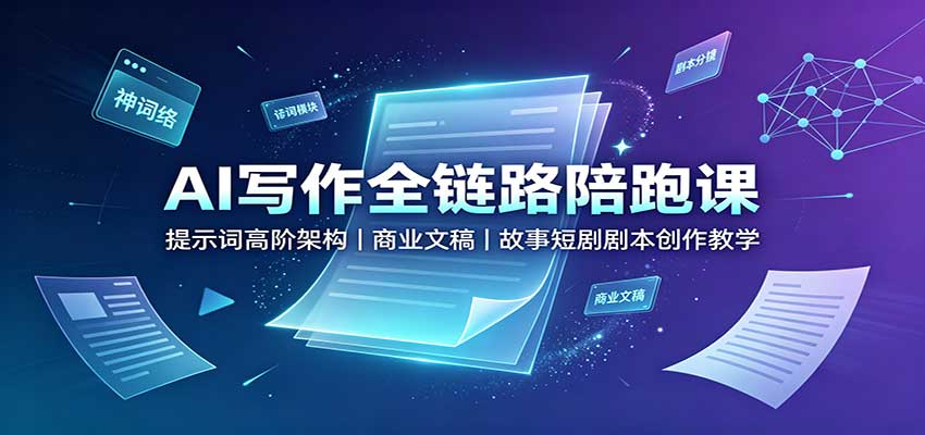 AI写作全链路陪跑课：提示词高阶架构，商业文稿，故事短剧剧本创作教学-来友网创