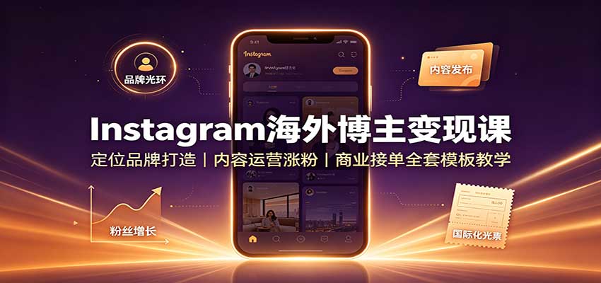 Instagram海外博主变现课：定位品牌打造，内容运营涨粉，商业接单全套模板教学-来友网创