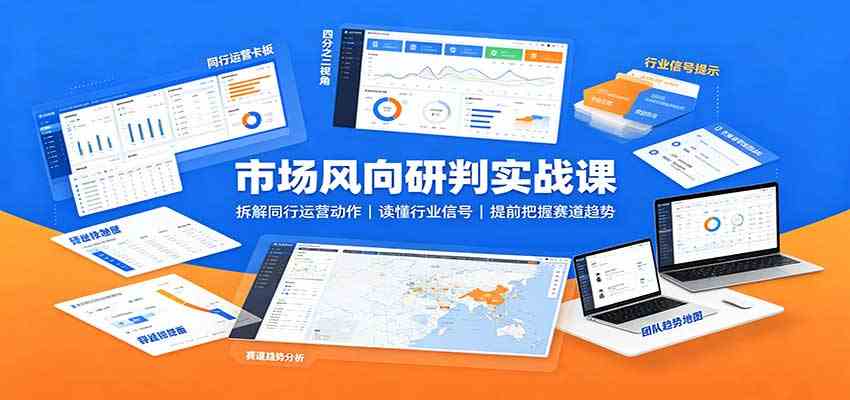 市场风向研判实战课：拆解同行运营动作，读懂行业信号，提前把握赛道趋势-来友网创