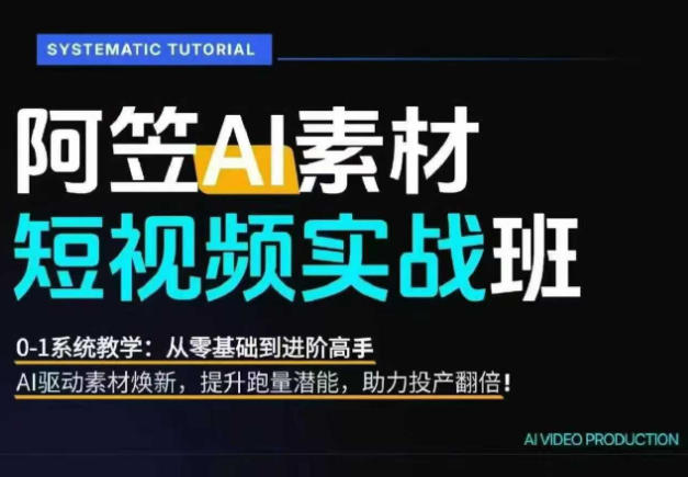 AI视频素材实战班，0-1系统教学，从零基础到进阶高手AI驱动素材焕新，提升跑量潜能，助力投产翻倍（更新）-来友网创