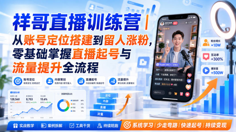祥哥直播训练营｜从账号定位搭建到留人涨粉，零基础掌握直播起号与流量提升全流程-来友网创