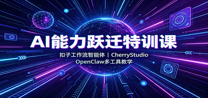 AI能力跃迁特训课：扣子工作流智能体，CherryStudio，OpenClaw多工具教学-来友网创