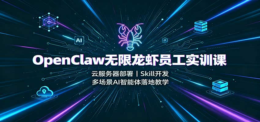 OpenClaw无限龙虾员工实训课：云服务器部署，Skill开发，多场景AI智能体落地教学-来友网创
