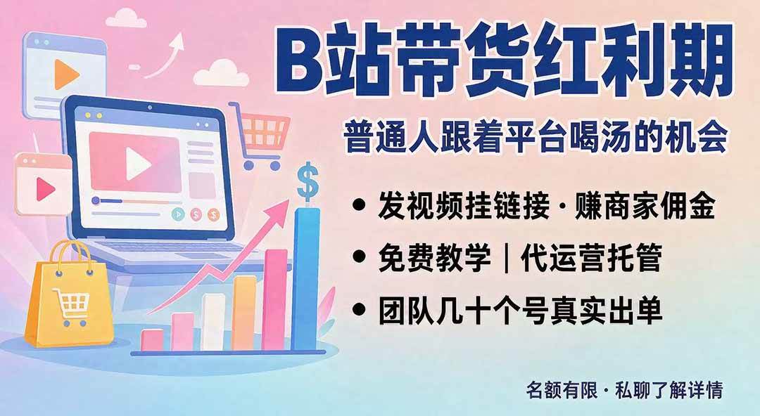 （20138期）B站短视频带货红利｜免费教学+代运营托管，两种玩法，单号七天收益1200-3600-来友网创