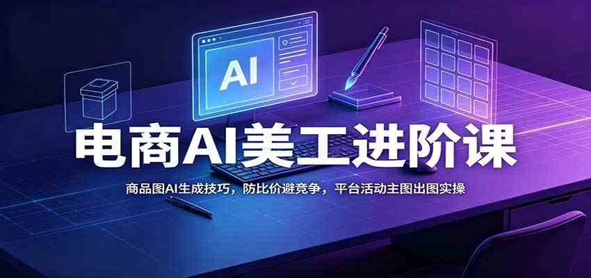 电商AI美工进阶课：商品图AI生成技巧，防比价避竞争，平台活动主图出图实操-来友网创