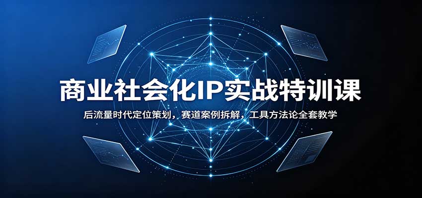 商业社会化IP实战特训课：后流量时代定位策划，赛道案例拆解，工具方法论全套教学-来友网创