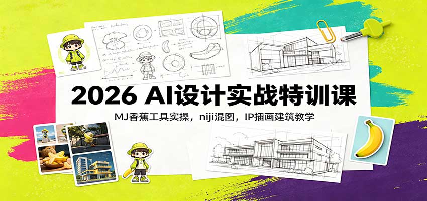 2026 AI设计实战特训课：MJ香蕉工具实操，niji混图，IP插画建筑教学-来友网创