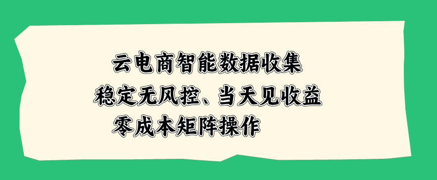 云电商智能数据收集，稳定无风控，当天做当天见收益，零成本矩阵操作【揭秘】-来友网创