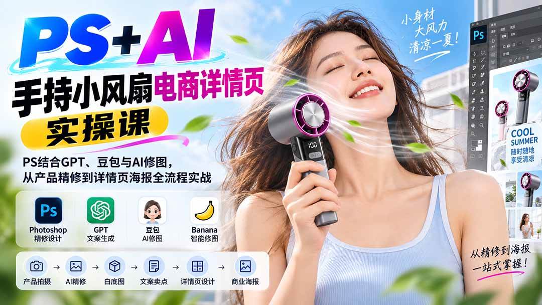 （20273期）PS+AI手持小风扇电商详情页实操课：PS结合GPT、豆包与AI修图，从产品精修到详情页海报全流程实战-来友网创