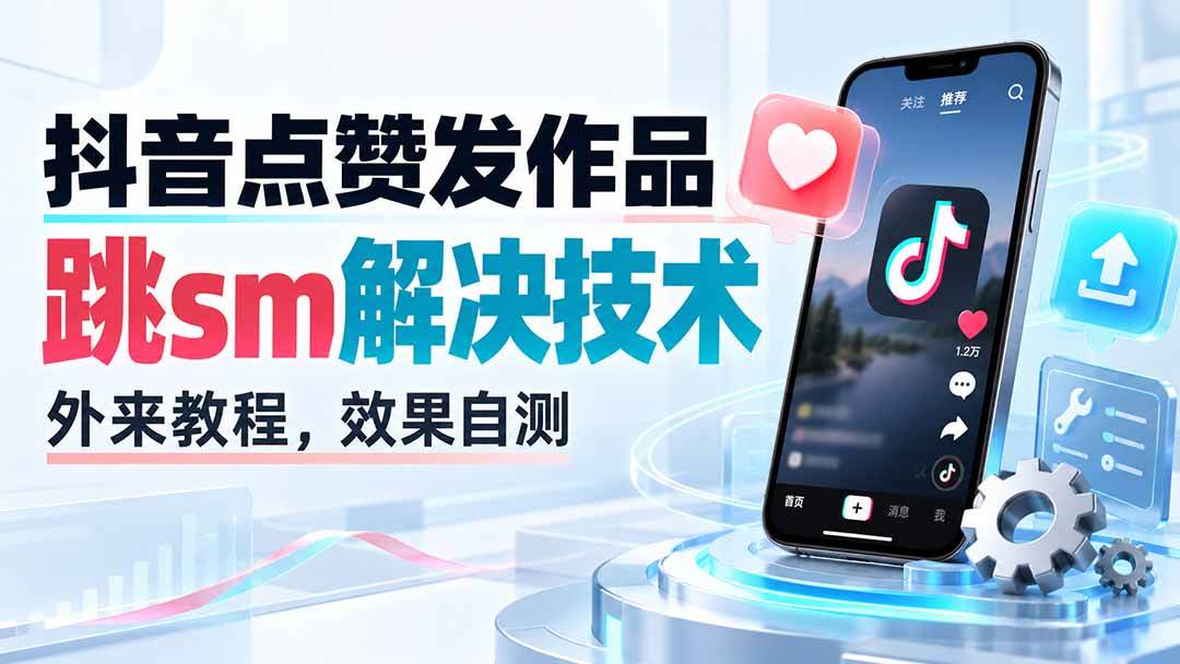 （20309期）抖音点赞发作品跳sm解决技术，外来教程，效果自测-来友网创