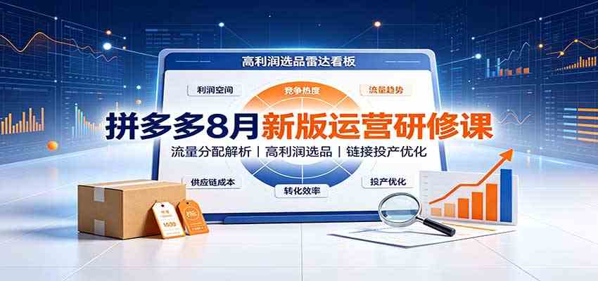 拼多多8月新版运营研修课：流量分配解析，高利润选品，链接投产优化-来友网创