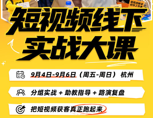 短视频线下实战大课9月4-6日杭州，从细节、从简单实操、从能落地、从拿结果出发，把短视频获客真正跑起来