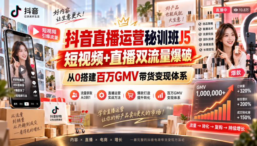 抖音直播运营秘训班J5｜短视频+直播双流量爆破，从0搭建百万GMV带货变现体系-来友网创