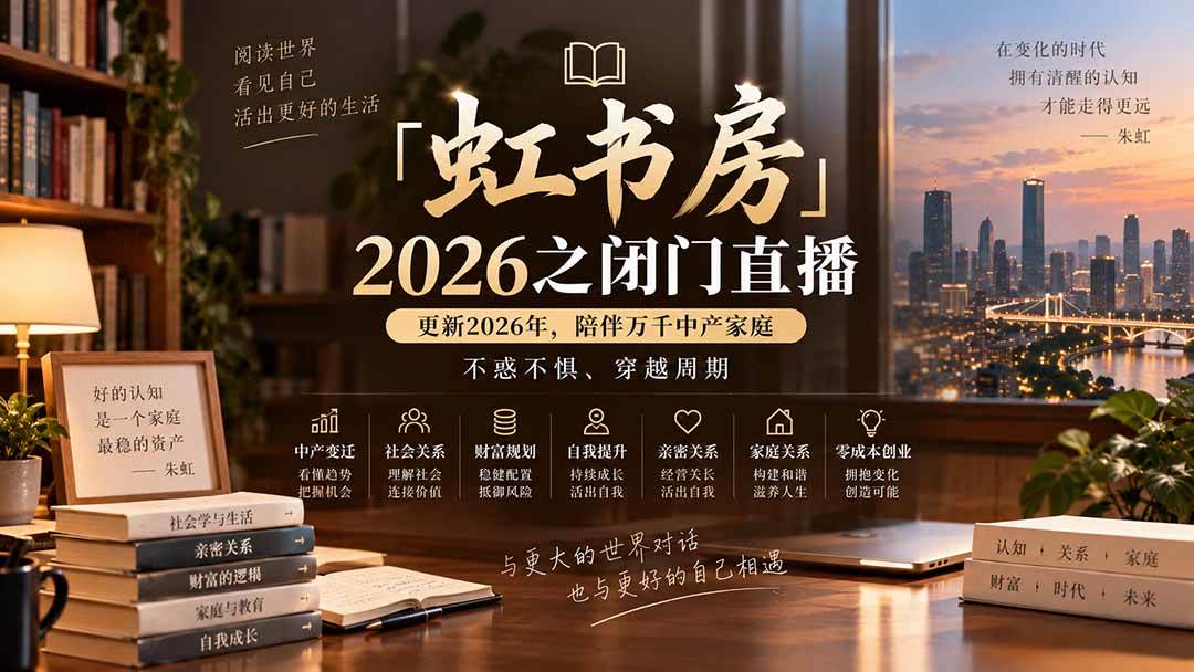 （20448期）「虹书房」2026之闭门直播-更新2026年8月，陪伴万千中产家庭，不惑不惧、穿越周期-来友网创