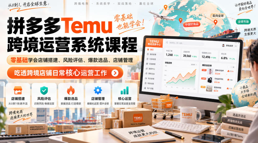 Temu跨境拼多多运营系统课程，零基础学会店铺搭建、风险评估、爆款选品、店铺管理，吃透跨境店铺日常核心运营工作-来友网创