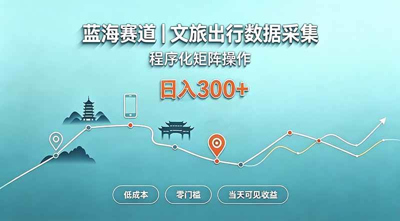 （20478期）蓝海赛道  文旅出行数据采集  程序化矩阵操作    低成本  零门槛   当天可见收益   日入300+-来友网创