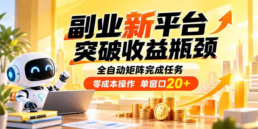 （20452期）副业新平台，突破收益瓶颈 全自动矩阵完成任务 零成本操作，单窗口20+-来友网创